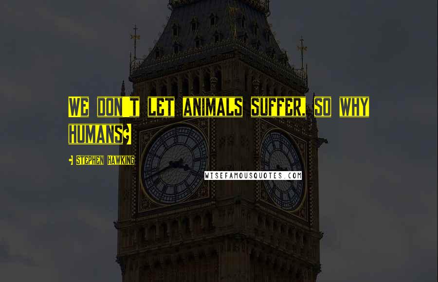 Stephen Hawking Quotes: We don't let animals suffer, so why humans?