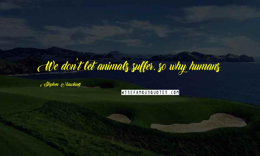 Stephen Hawking Quotes: We don't let animals suffer, so why humans?