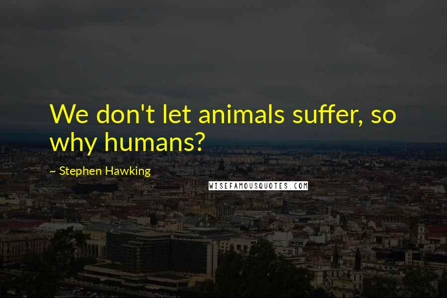 Stephen Hawking Quotes: We don't let animals suffer, so why humans?