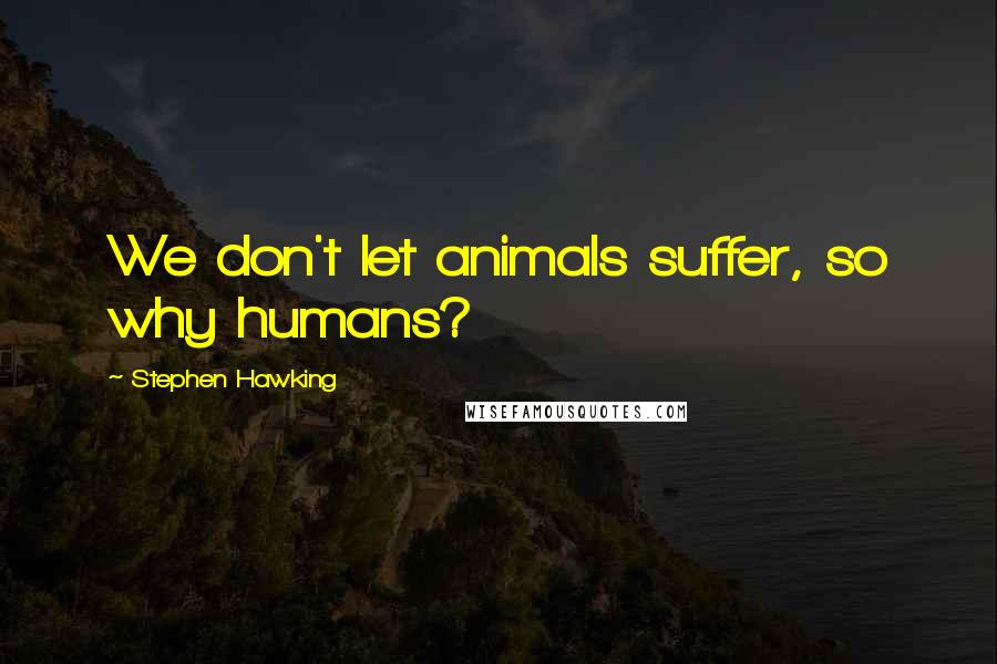Stephen Hawking Quotes: We don't let animals suffer, so why humans?