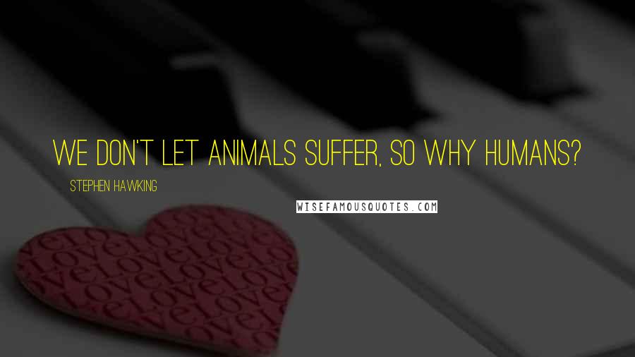 Stephen Hawking Quotes: We don't let animals suffer, so why humans?