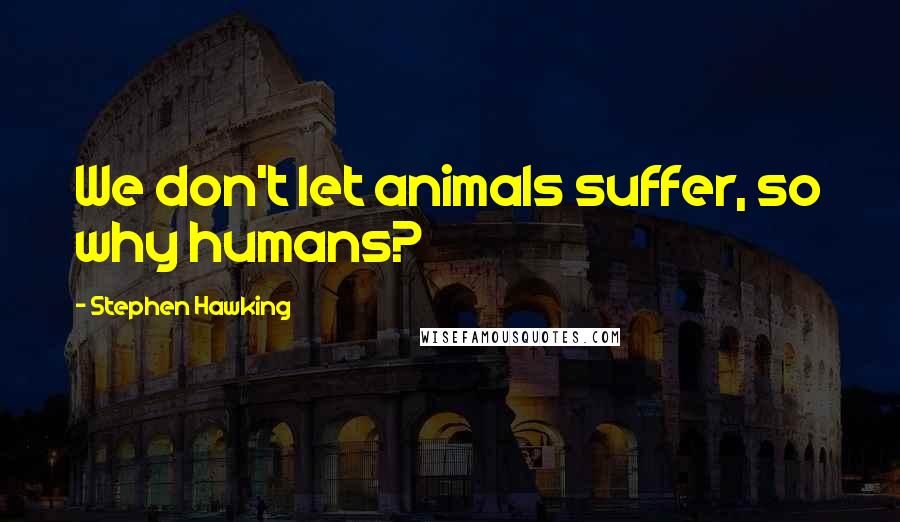 Stephen Hawking Quotes: We don't let animals suffer, so why humans?