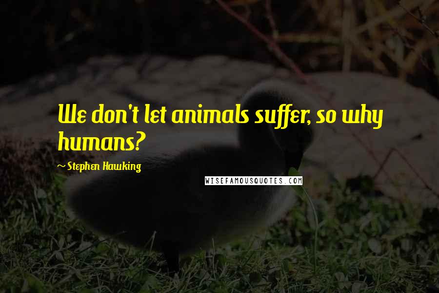 Stephen Hawking Quotes: We don't let animals suffer, so why humans?