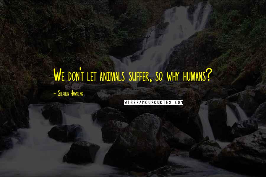 Stephen Hawking Quotes: We don't let animals suffer, so why humans?
