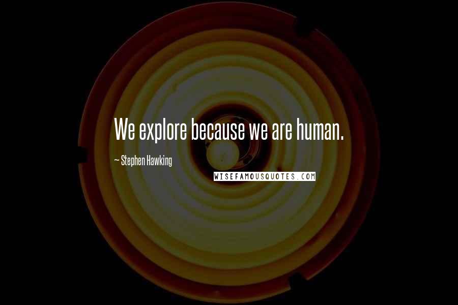 Stephen Hawking Quotes: We explore because we are human.