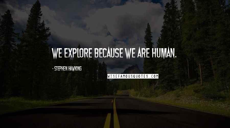 Stephen Hawking Quotes: We explore because we are human.