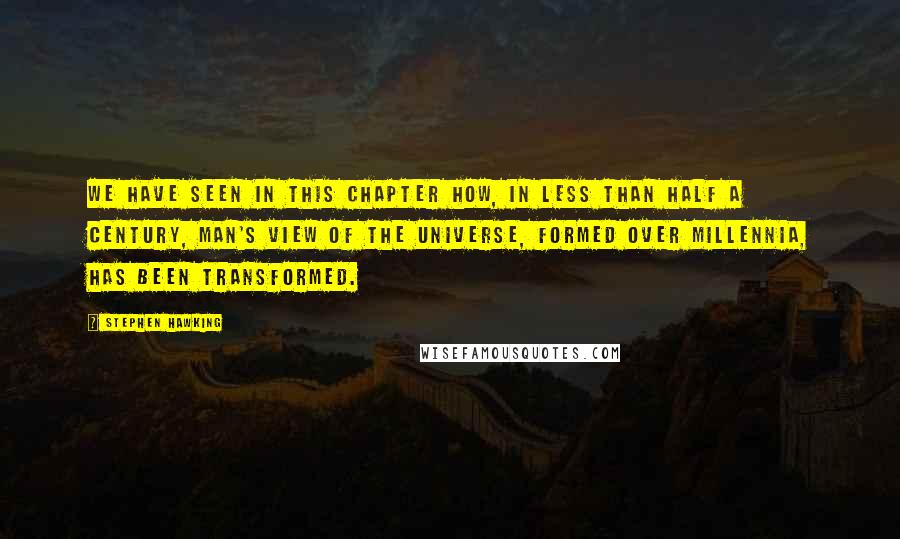 Stephen Hawking Quotes: We have seen in this chapter how, in less than half a century, man's view of the universe, formed over millennia, has been transformed.