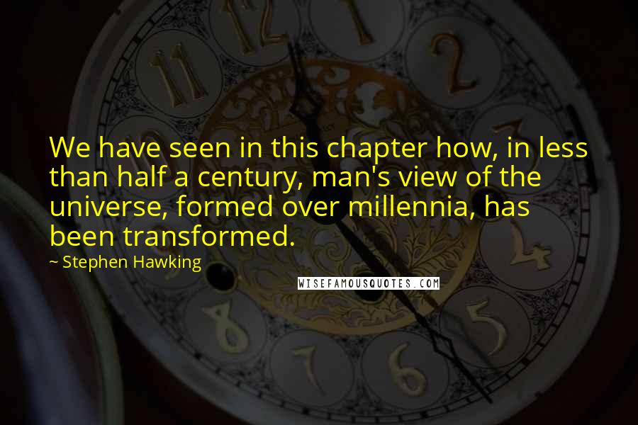 Stephen Hawking Quotes: We have seen in this chapter how, in less than half a century, man's view of the universe, formed over millennia, has been transformed.