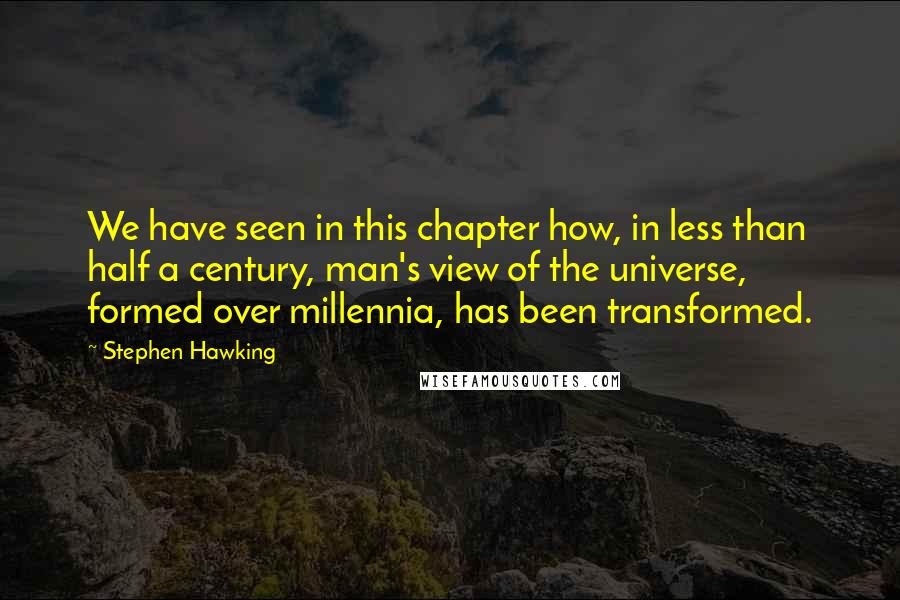 Stephen Hawking Quotes: We have seen in this chapter how, in less than half a century, man's view of the universe, formed over millennia, has been transformed.