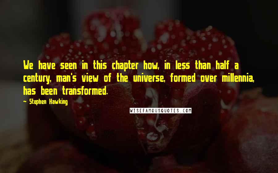 Stephen Hawking Quotes: We have seen in this chapter how, in less than half a century, man's view of the universe, formed over millennia, has been transformed.