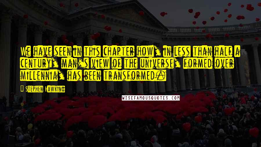 Stephen Hawking Quotes: We have seen in this chapter how, in less than half a century, man's view of the universe, formed over millennia, has been transformed.