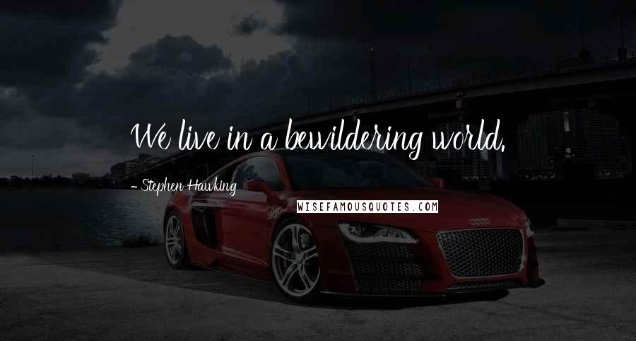 Stephen Hawking Quotes: We live in a bewildering world.