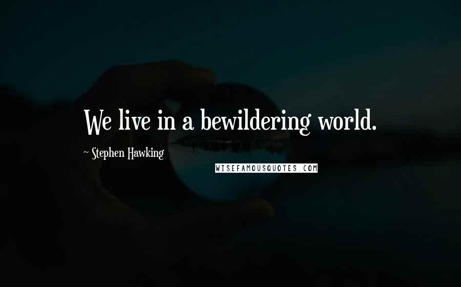 Stephen Hawking Quotes: We live in a bewildering world.