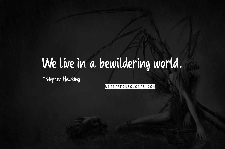 Stephen Hawking Quotes: We live in a bewildering world.