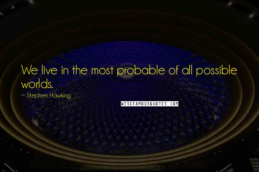 Stephen Hawking Quotes: We live in the most probable of all possible worlds.