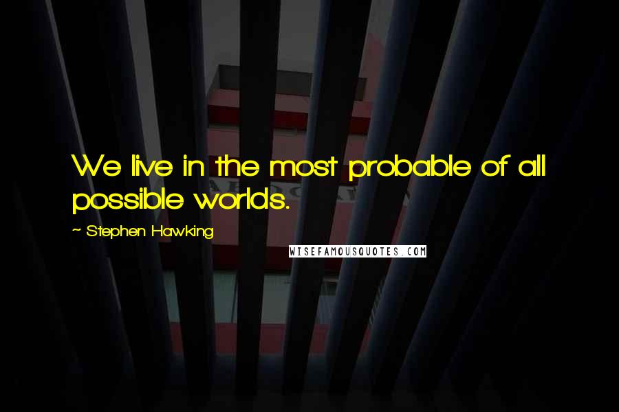 Stephen Hawking Quotes: We live in the most probable of all possible worlds.