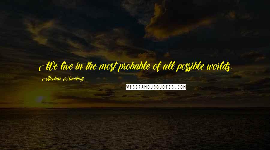 Stephen Hawking Quotes: We live in the most probable of all possible worlds.