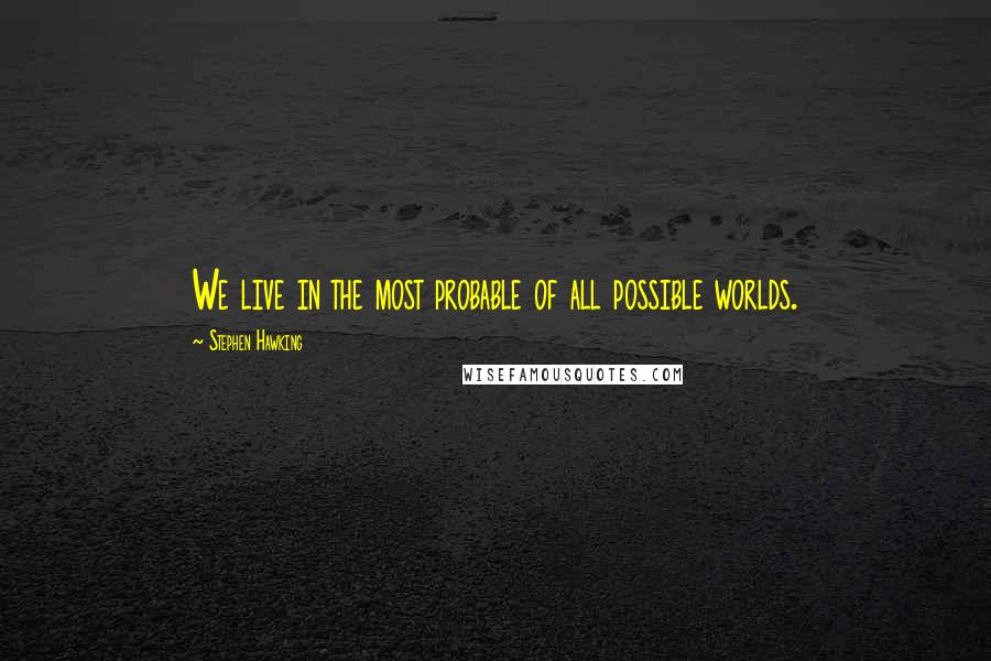 Stephen Hawking Quotes: We live in the most probable of all possible worlds.