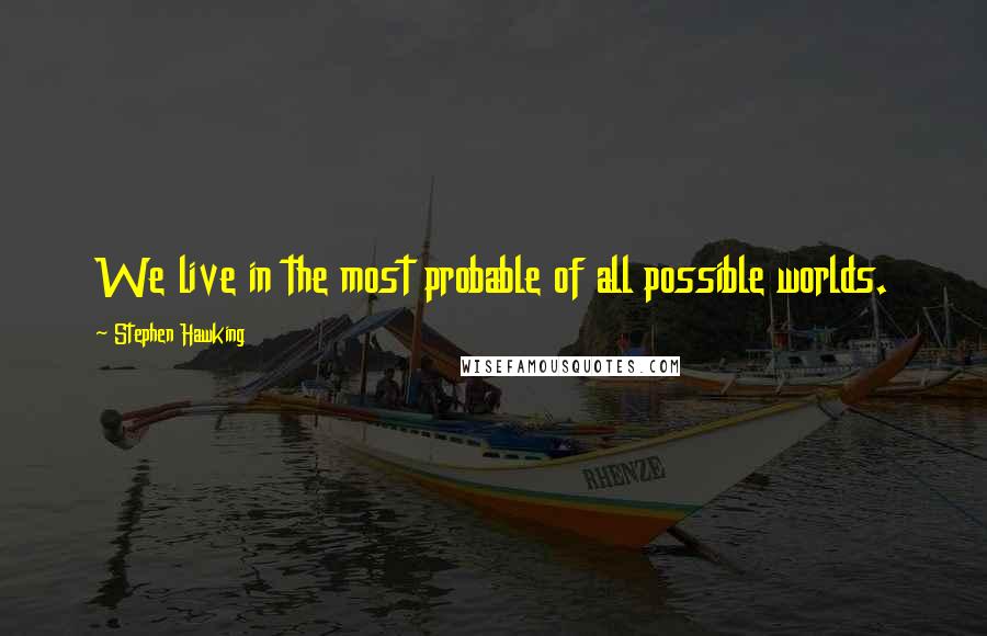 Stephen Hawking Quotes: We live in the most probable of all possible worlds.