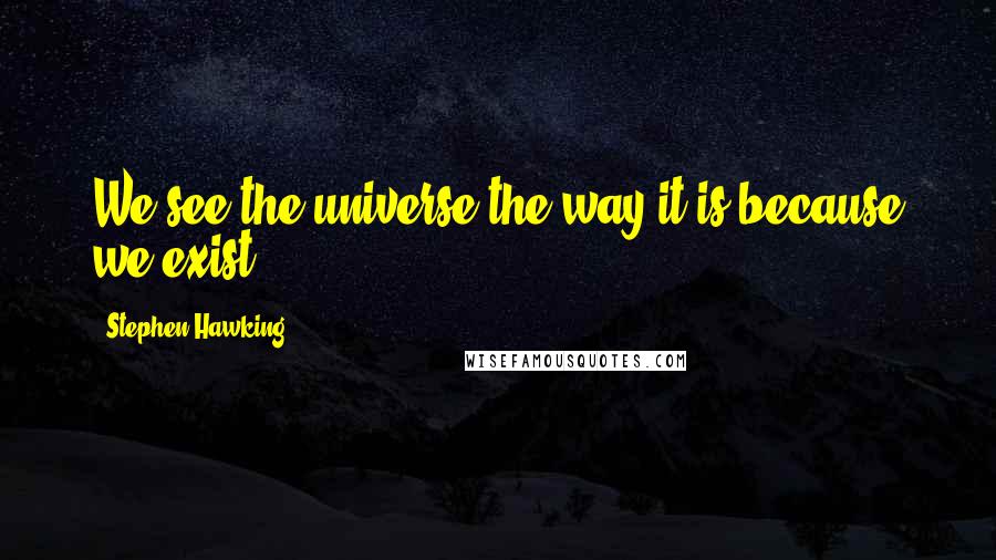 Stephen Hawking Quotes: We see the universe the way it is because we exist.