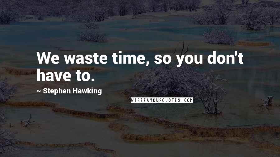 Stephen Hawking Quotes: We waste time, so you don't have to.