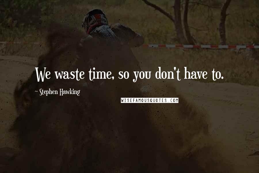 Stephen Hawking Quotes: We waste time, so you don't have to.