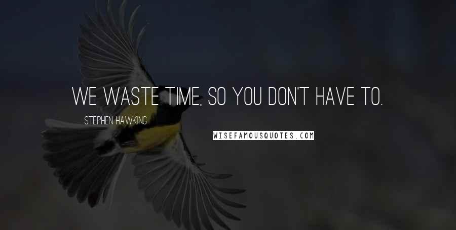 Stephen Hawking Quotes: We waste time, so you don't have to.