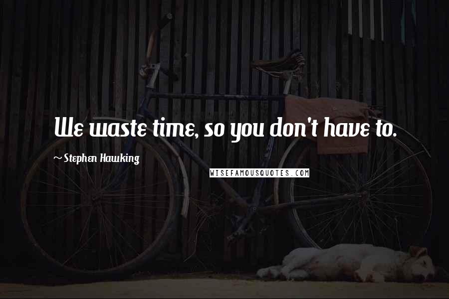 Stephen Hawking Quotes: We waste time, so you don't have to.