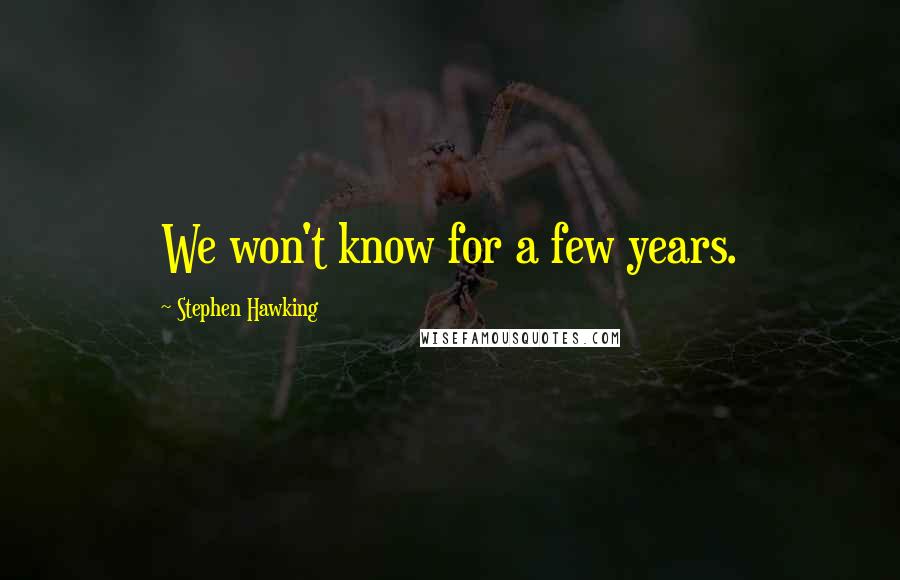 Stephen Hawking Quotes: We won't know for a few years.