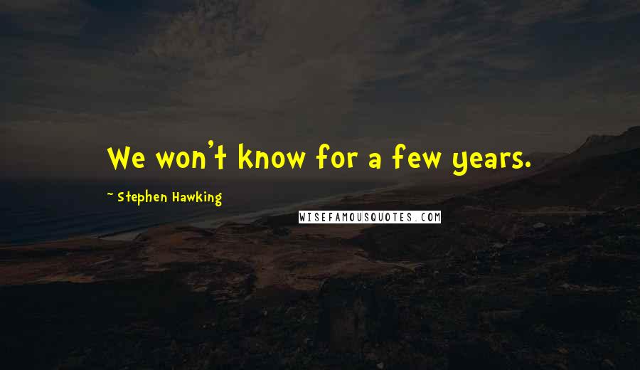 Stephen Hawking Quotes: We won't know for a few years.