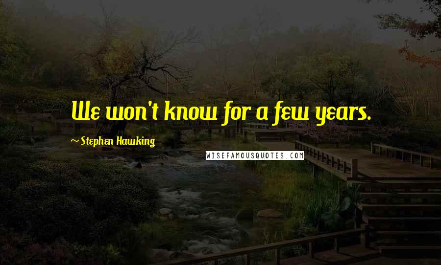 Stephen Hawking Quotes: We won't know for a few years.
