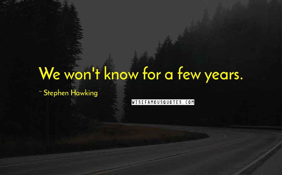 Stephen Hawking Quotes: We won't know for a few years.