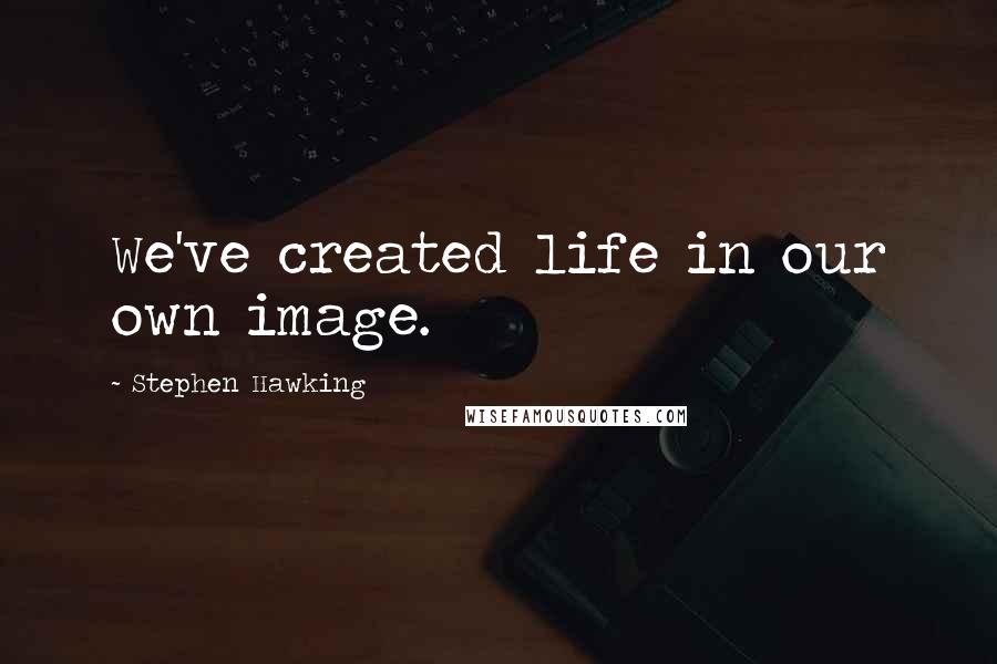 Stephen Hawking Quotes: We've created life in our own image.