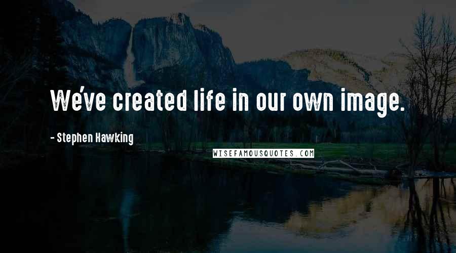 Stephen Hawking Quotes: We've created life in our own image.