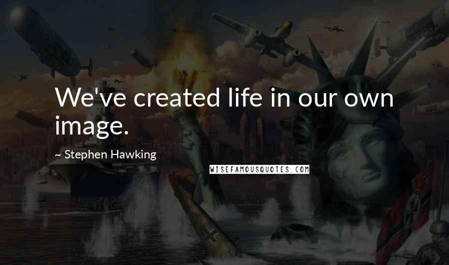 Stephen Hawking Quotes: We've created life in our own image.