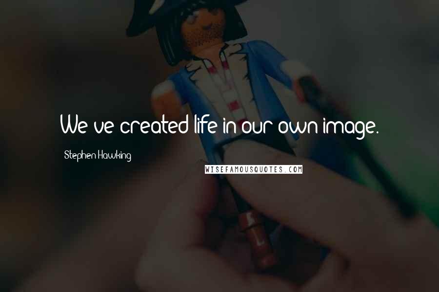 Stephen Hawking Quotes: We've created life in our own image.