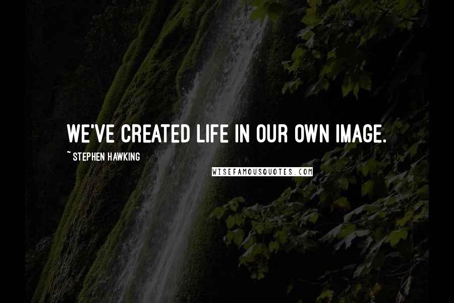 Stephen Hawking Quotes: We've created life in our own image.