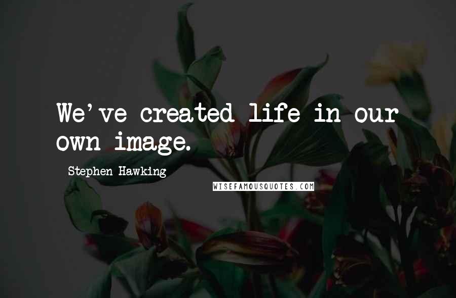 Stephen Hawking Quotes: We've created life in our own image.