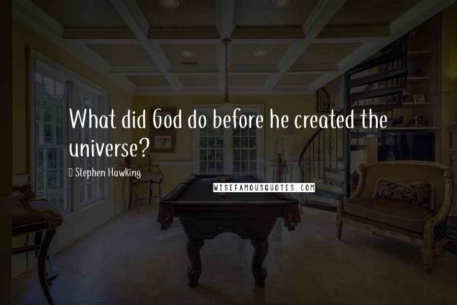 Stephen Hawking Quotes: What did God do before he created the universe?