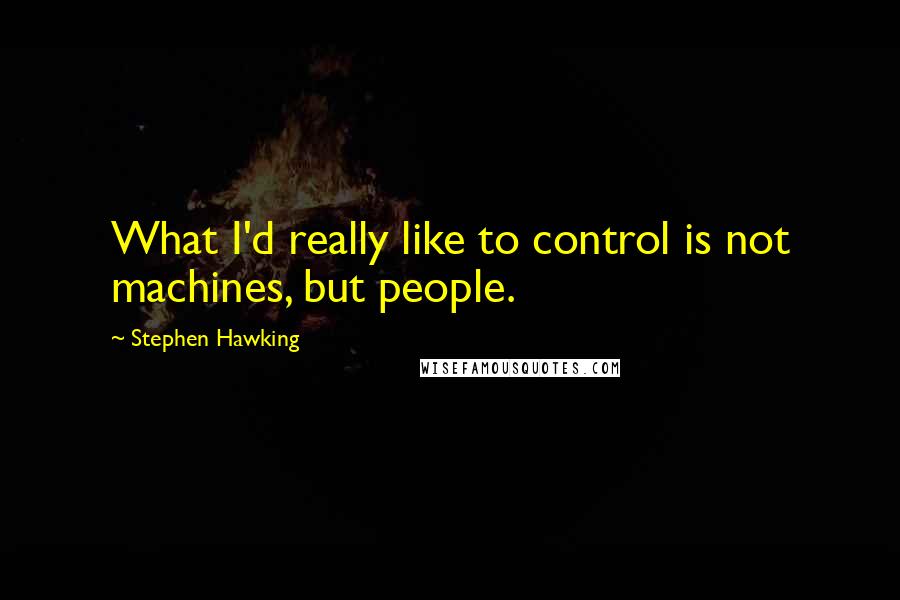 Stephen Hawking Quotes: What I'd really like to control is not machines, but people.