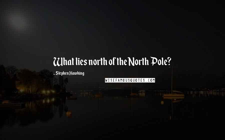 Stephen Hawking Quotes: What lies north of the North Pole?