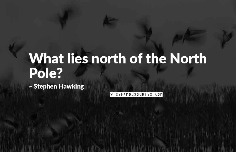 Stephen Hawking Quotes: What lies north of the North Pole?