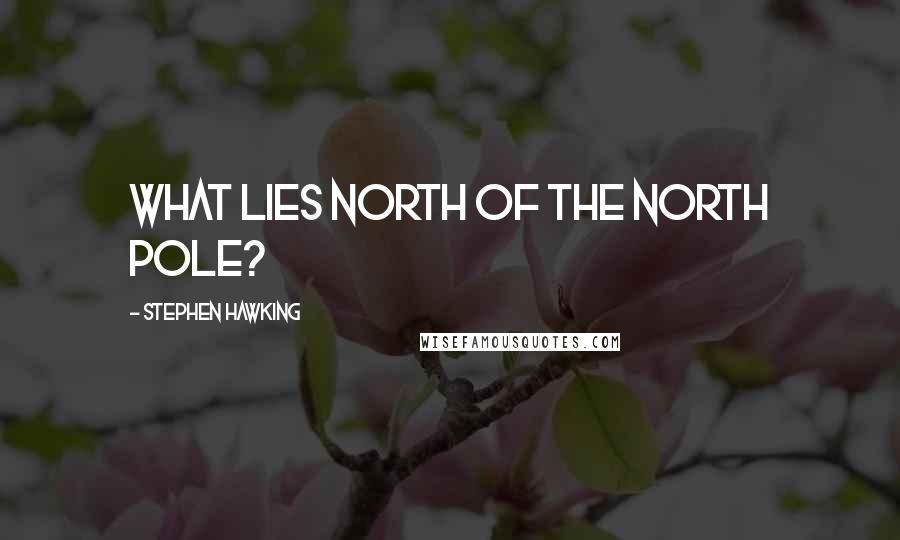 Stephen Hawking Quotes: What lies north of the North Pole?