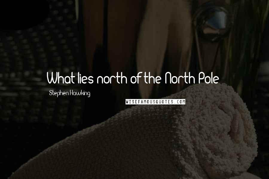 Stephen Hawking Quotes: What lies north of the North Pole?