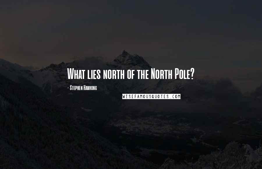 Stephen Hawking Quotes: What lies north of the North Pole?