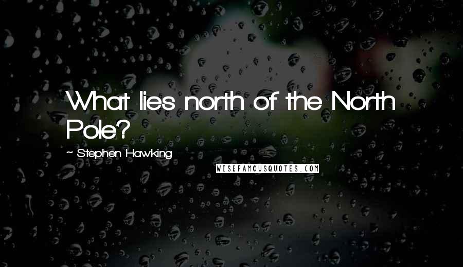 Stephen Hawking Quotes: What lies north of the North Pole?