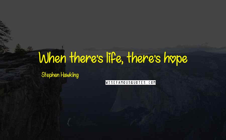 Stephen Hawking Quotes: When there's life, there's hope