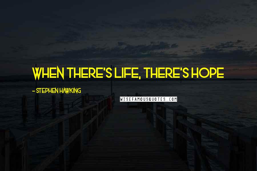Stephen Hawking Quotes: When there's life, there's hope