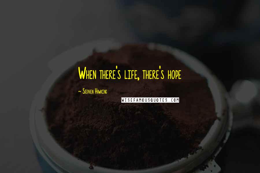 Stephen Hawking Quotes: When there's life, there's hope