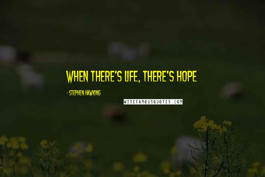 Stephen Hawking Quotes: When there's life, there's hope